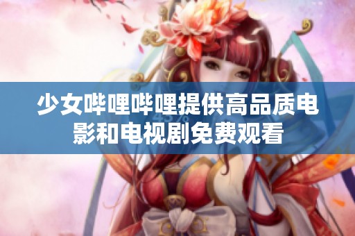 少女哔哩哔哩提供高品质电影和电视剧免费观看