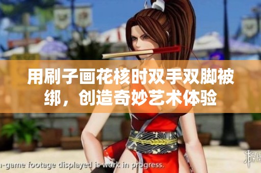 用刷子画花核时双手双脚被绑，创造奇妙艺术体验
