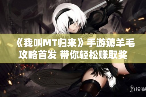 《我叫MT归来》手游薅羊毛攻略首发 带你轻松赚取奖励