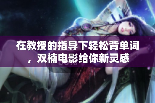 在教授的指导下轻松背单词，双楠电影给你新灵感