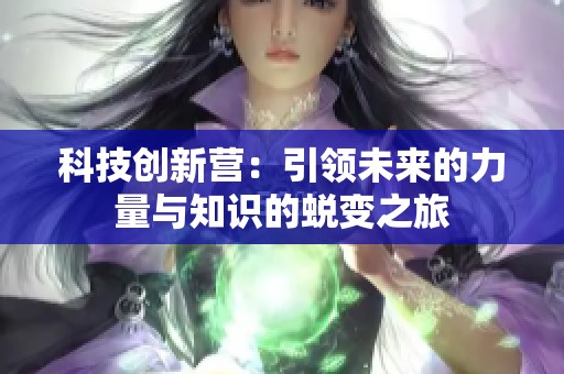 科技创新营：引领未来的力量与知识的蜕变之旅