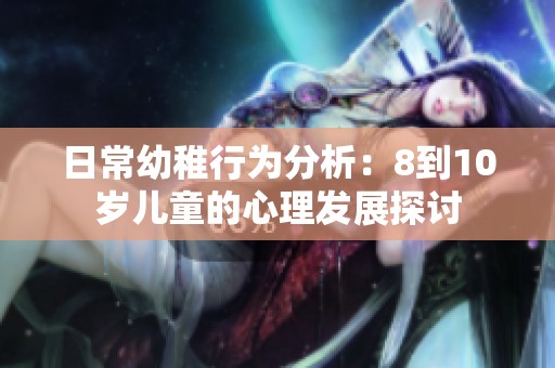 日常幼稚行为分析：8到10岁儿童的心理发展探讨