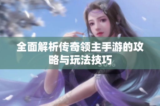 全面解析传奇领主手游的攻略与玩法技巧