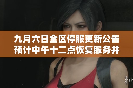 九月六日全区停服更新公告预计中午十二点恢复服务并赠送五百绑钻