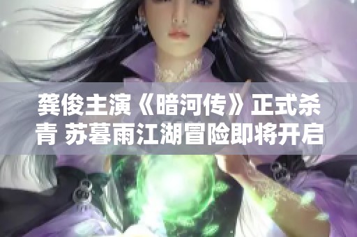 龚俊主演《暗河传》正式杀青 苏暮雨江湖冒险即将开启