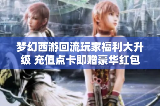 梦幻西游回流玩家福利大升级 充值点卡即赠豪华红包