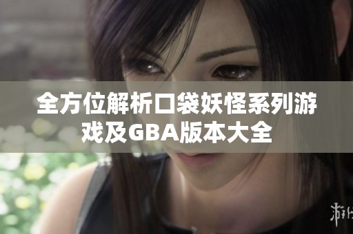 全方位解析口袋妖怪系列游戏及GBA版本大全