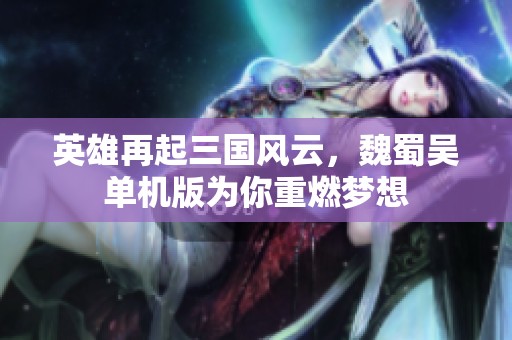英雄再起三国风云，魏蜀吴单机版为你重燃梦想