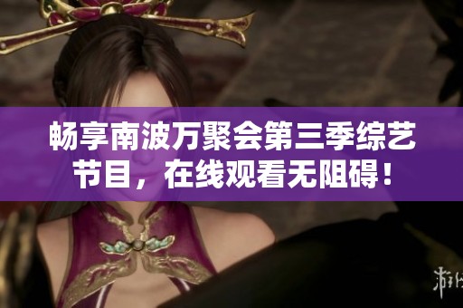 畅享南波万聚会第三季综艺节目，在线观看无阻碍！