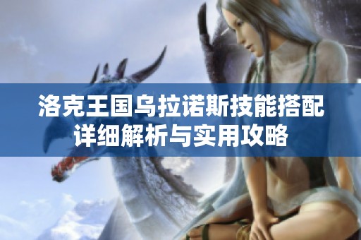 洛克王国乌拉诺斯技能搭配详细解析与实用攻略
