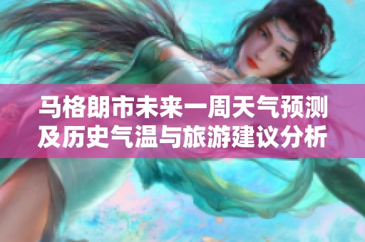 马格朗市未来一周天气预测及历史气温与旅游建议分析