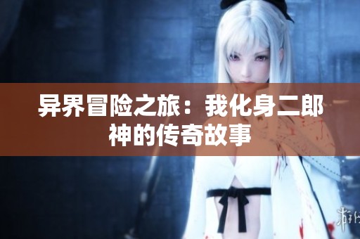 异界冒险之旅：我化身二郎神的传奇故事