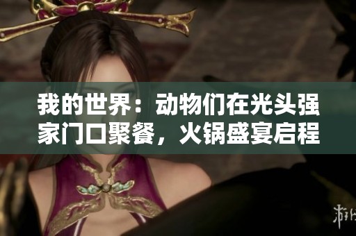 我的世界：动物们在光头强家门口聚餐，火锅盛宴启程