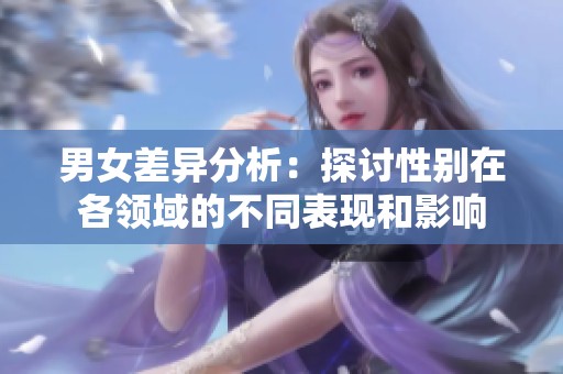 男女差异分析：探讨性别在各领域的不同表现和影响