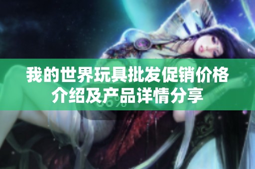 我的世界玩具批发促销价格介绍及产品详情分享