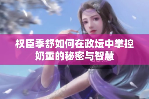 权臣季舒如何在政坛中掌控奶重的秘密与智慧