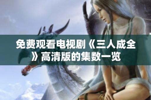 免费观看电视剧《三人成全》高清版的集数一览