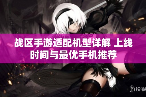 战区手游适配机型详解 上线时间与最优手机推荐