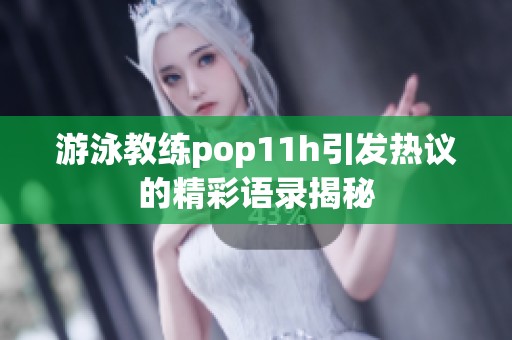 游泳教练pop11h引发热议的精彩语录揭秘