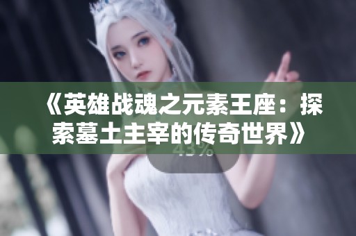 《英雄战魂之元素王座：探索墓土主宰的传奇世界》