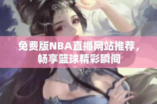 免费版NBA直播网站推荐，畅享篮球精彩瞬间