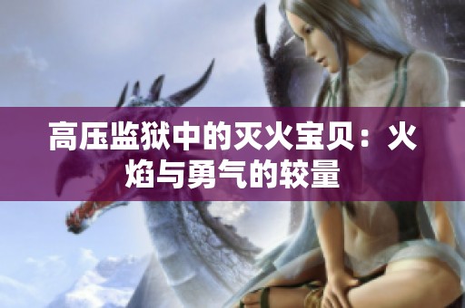 高压监狱中的灭火宝贝：火焰与勇气的较量