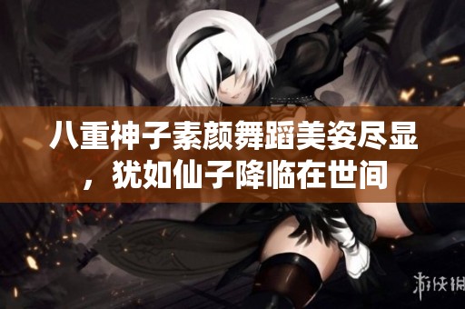 八重神子素颜舞蹈美姿尽显，犹如仙子降临在世间