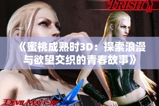 《蜜桃成熟时3D：探索浪漫与欲望交织的青春故事》