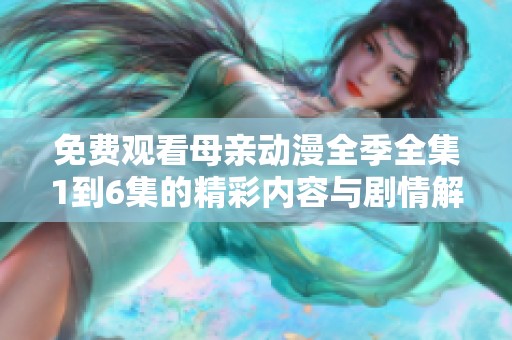 免费观看母亲动漫全季全集1到6集的精彩内容与剧情解析