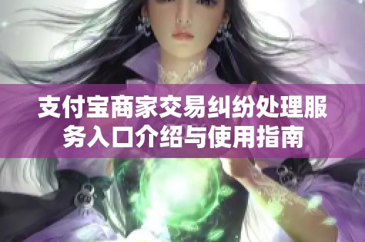 支付宝商家交易纠纷处理服务入口介绍与使用指南