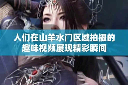 人们在山羊水门区域拍摄的趣味视频展现精彩瞬间