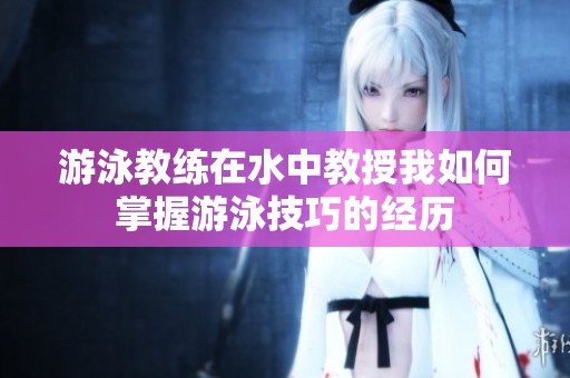 游泳教练在水中教授我如何掌握游泳技巧的经历