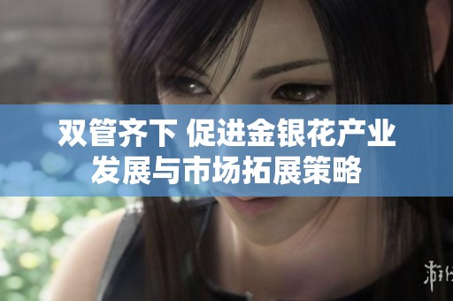 双管齐下 促进金银花产业发展与市场拓展策略
