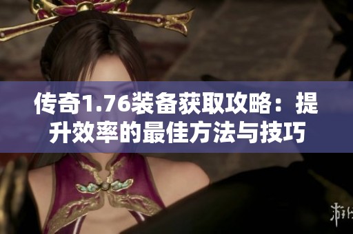 传奇1.76装备获取攻略：提升效率的最佳方法与技巧