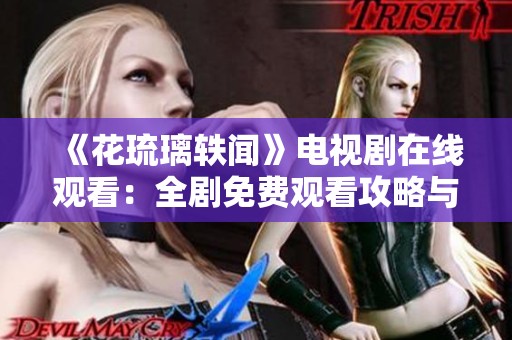 《花琉璃轶闻》电视剧在线观看：全剧免费观看攻略与分享