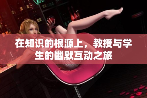 在知识的根源上，教授与学生的幽默互动之旅