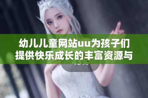幼儿儿童网站uu为孩子们提供快乐成长的丰富资源与活动
