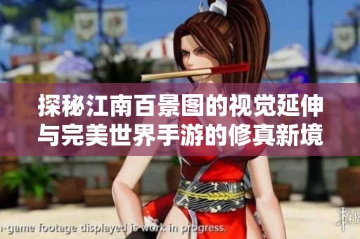 探秘江南百景图的视觉延伸与完美世界手游的修真新境界