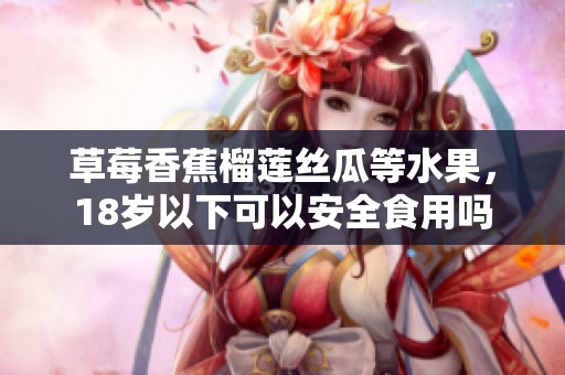 草莓香蕉榴莲丝瓜等水果，18岁以下可以安全食用吗