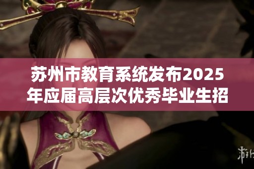 苏州市教育系统发布2025年应届高层次优秀毕业生招聘信息