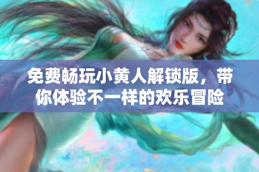 免费畅玩小黄人解锁版，带你体验不一样的欢乐冒险
