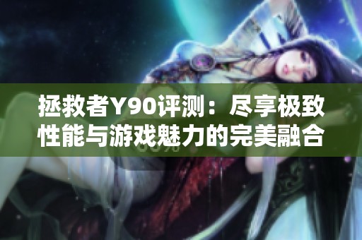 拯救者Y90评测：尽享极致性能与游戏魅力的完美融合