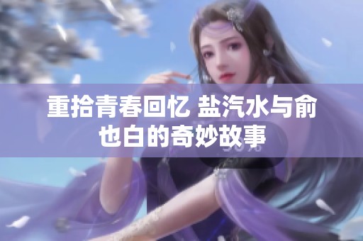 重拾青春回忆 盐汽水与俞也白的奇妙故事