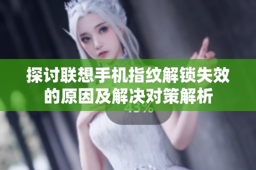 探讨联想手机指纹解锁失效的原因及解决对策解析