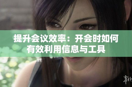 提升会议效率：开会时如何有效利用信息与工具