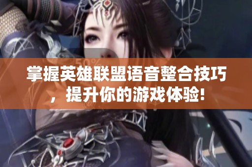 掌握英雄联盟语音整合技巧，提升你的游戏体验!