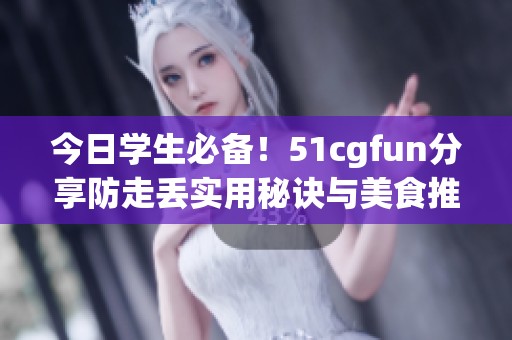 今日学生必备！51cgfun分享防走丢实用秘诀与美食推荐