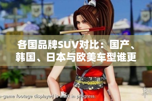 各国品牌SUV对比：国产、韩国、日本与欧美车型谁更胜一筹