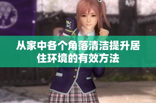 从家中各个角落清洁提升居住环境的有效方法