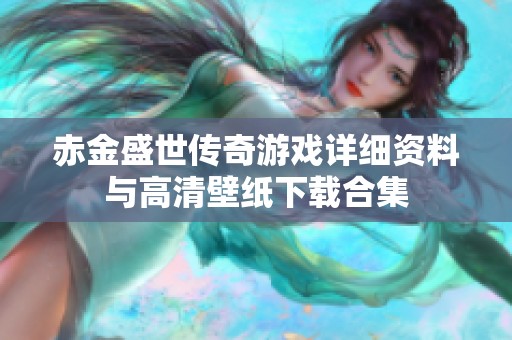 赤金盛世传奇游戏详细资料与高清壁纸下载合集
